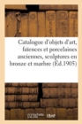 Image for Catalogue d&#39;Objets d&#39;Art, Faiences Et Porcelaines Anciennes, Sculptures En Bronze Et Marbre : Bronzes de Barye, Tableaux, Anciennes Tapisseries Des Flandres Et d&#39;Aubusson