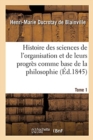 Image for Histoire Des Sciences de l&#39;Organisation Et de Leurs Progr?s Comme Base de la Philosophie. Tome 1