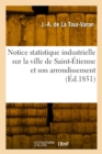 Image for Notice statistique industrielle sur la ville de Saint-?tienne et son arrondissement