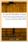 Image for Le jeu de l&#39;hombre, comme on le joue presentement a la Cour et a Paris