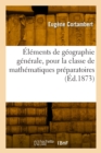Image for Elements de Geographie Generale, Pour La Classe de Mathematiques Preparatoires : Ouvrage Conforme Aux Programmes de 1872