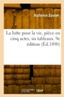 Image for La Lutte Pour La Vie, Piece En Cinq Actes, Six Tableaux. 9e Edition