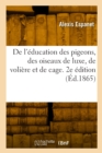 Image for De l&#39;?ducation des pigeons, des oiseaux de luxe, de voli?re et de cage. 2e ?dition