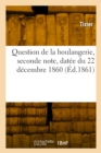 Image for Question de la Boulangerie, Seconde Note, Datee Du 22 Decembre 1860 : En Reponse Au 2e Rapport de M. Le Conseiller d&#39;Etat Le Play