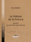 Image for Le Folk-lore De La France: La Mer Et Les Eaux Douces - Tome Deuxieme
