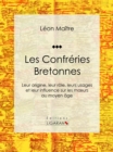 Image for Les Confreries Bretonnes: Leur Origine, Leur Role, Leurs Usages Et Leur Influence Sur Les Moeurs Au Moyen Age