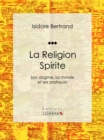Image for La Religion Spirite: Son Dogme, Sa Morale Et Ses Pratiques