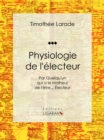Image for Physiologie De L&#39;electeur: Par Quelqu&#39;un Qui a Le Malheur De L&#39;etre... Electeur