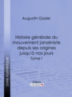 Image for Histoire Generale Du Mouvement Janseniste Depuis Ses Origines Jusqu&#39;a Nos Jours: Tome I