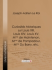 Image for Curiosites Historiques Sur Louis Xiii, Louis Xiv, Louis Xv, Mme De Maintenon, Mme De Pompadour, Mme Du Barry, Etc.