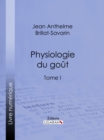 Image for Physiologie Du Gout: Ou Meditations De Gastronomie Transcendante - Tome I