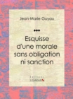 Image for Esquisse D&#39;une Morale Sans Obligation Ni Sanction: Essai Philosophique
