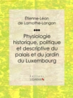 Image for Physiologie Historique, Politique Et Descriptive Du Palais Et Du Jardin Du Luxembourg: Par L&#39;auteur Des &amp;quote;memoires De Louis Xviii&amp;quote;