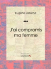Image for J&#39;ai Compromis Ma Femme: Piece De Theatre Comique