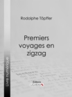 Image for Premiers Voyages En Zigzag: Ou Excursions D&#39;un Pensionnat En Vacances Dans Les Cantons Suisses Et Sur Le Revers Italien Des Alpes