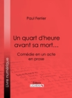 Image for Un Quart D&#39;heure Avant Sa Mort...: Comedie En Un Acte, En Prose