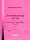 Image for Une Tenebreuse Affaire: Scenes De La Vie Politique - Tome Ii