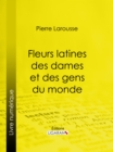 Image for Fleurs Latines Des Dames Et Des Gens Du Monde: Clef Des Citations Latines Que L&#39;on Rencontre Frequemment Dans Les Ouvrages Des Ecrivains Francais