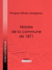 Image for Histoire De La Commune De 1871: Nouvelle Edition Precedee D&#39;une Notice Sur Lissagaray Par Amedee Dunois