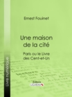 Image for Une Maison De La Cite: Paris Ou Le Livre Des Cent-et-un