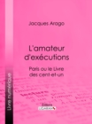 Image for L&#39;amateur D&#39;executions: Paris Ou Le Livre Des Cent-et-un
