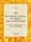 Image for Bernadette Soubirous: En religion soeur Marie-Bernard: sa vie, sa correspondance, sa mort, ses funerailles.