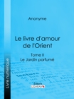 Image for Le livre d&#39;amour de l&#39;Orient: Tome II - Le Jardin parfume - Les Maitres de l&#39;Amour.