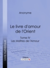 Image for Le livre d&#39;amour de l&#39;Orient: Tome IV - Le Breviaire de la courtisane - La lecon de l&#39;entremetteuse - Les Maitres de l&#39;Amour.