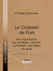 Image for Le Chatelet de Paris: Son organisation, ses privileges : prevots, conseillers, chevaliers du guet...