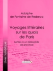 Image for Voyages Litteraires Sur Les Quais De Paris: Lettres a Un Bibliophile De Province ; Suivies De Melanges Tires De Quelques Bouquins De La Boite a Quatre Sols