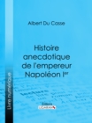 Image for Histoire anecdotique de l&#39;empereur Napoleon Ier
