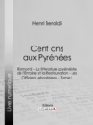 Image for Cent Ans Aux Pyrenees: Ramond - La Litterature Pyreneiste De L&#39;empire Et La Restauration - Les Officiers Geodesiens - Tome I