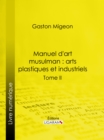 Image for Manuel d&#39;art musulman : Arts plastiques et industriels: Tome II - Orfevrerie, cuivres, cristaux de roche, verrerie, ceramique, tissus, tapis