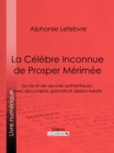 Image for La Celebre Inconnue de Prosper Merimee: Sa vie et ses A uvres authentiques, avec documents, portraits et dessins inedits