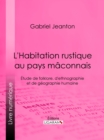 Image for L&#39;Habitation rustique au pays maconnais: Etude de folklore, d&#39;ethnographie et de geographie humaine