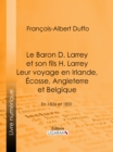 Image for Le Baron D. Larrey et son fils H. Larrey. Leur voyage en Irlande, Ecosse, Angleterre et Belgique: En 1826 et 1831