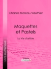 Image for Maquettes et Pastels: La Vie d&#39;artiste