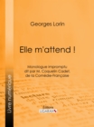 Image for Elle m&#39;attend !: Monologue impromptu dit par M. Coquelin Cadet, de la Comedie-Francaise