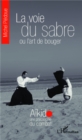 Image for La voie du sabre ou l&#39;art de bouger: Aikido une philosophie du combat