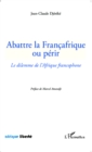 Image for Abattre la Francafrique ou perir: Le dilemme de l&#39;Afrique francophone