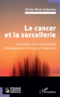 Image for Le cancer et la sorcellerie: Narration d&#39;un malentendu etiologique et clinique en medecine