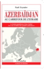 Image for Azerbaidjan: Au carrefour de l&#39;Eurasie - Le destin tumultueux d&#39;une Nation face aux rivalites des grandes puissances