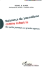Image for Naissance du journalisme comme industrie: Des petits journaux aux grandes agences - Avant-propos et postface a  la nouvelle edition