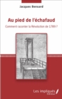 Image for Au Pied De L&#39;echafaud: Comment Raconter La Revolution De 1789 ?
