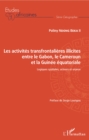 Image for Les Activites Transfrontalieres Illicites Entre Le Gabon, Le Cameroun Et La Guinee Equatoriale: Logiques Spatiales, Acteurs Et Enjeux