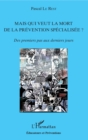 Image for Mais Qui Veut La Mort De La Prevention Specialisee ?: Des Premiers Pas Aux Derniers Jours