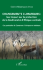 Image for Changements climatiques : leur impact sur la protection de la biodiversite d&#39;Afrique centrale: Cas particulier du Cameroun : l&#39;Afrique en miniature