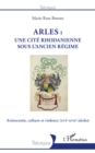 Image for Arles : une cité rhodanienne sous l&#39;&#39;Ancien Régime: Aristocratie, culture et violence - (XVIe-XVIIe siecles)