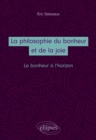 Image for La philosophie du bonheur et de la joie. Le bonheur a l&#39;horizon
