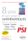 Image for 8 ans de sujets corriges de Mathematiques poses aux concours Centrale/Supelec, Mines/Ponts et CCINP (ex CCP) - filiere PSI - sujets 2018 inclus